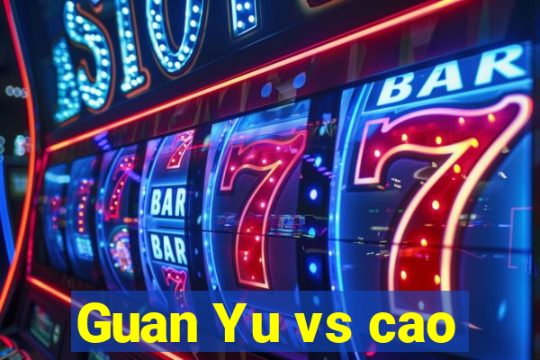 Guan Yu vs cao